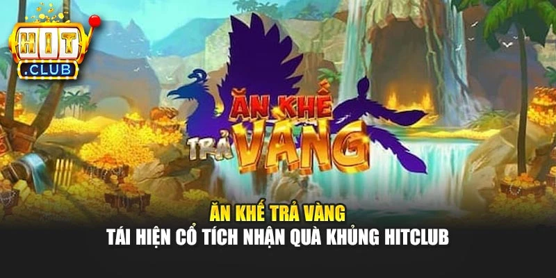 Ăn Khế Trả Vàng - Tái Hiện Cổ Tích Nhận Quà Khủng Hitclub
