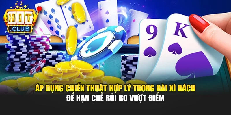 Áp dụng chiến thuật hợp lý trong bài Xì Dách để hạn chế rủi ro vượt điểm