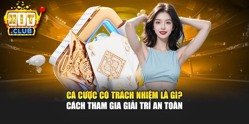 Cá cược có trách nhiệm là gì? Cách tham gia giải trí an toàn