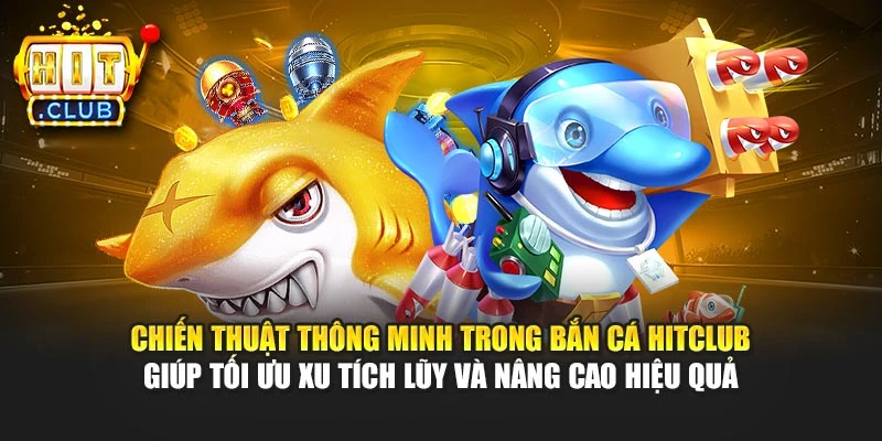 Chiến thuật thông minh trong bắn cá Hitclub giúp tối ưu xu tích lũy và nâng cao hiệu quả