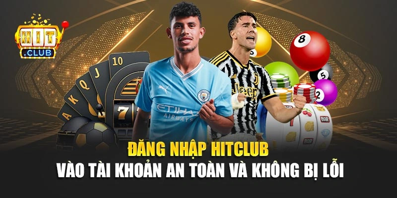 Đăng Nhập Hitclub – Vào Tài Khoản An Toàn Và Không Bị Lỗi