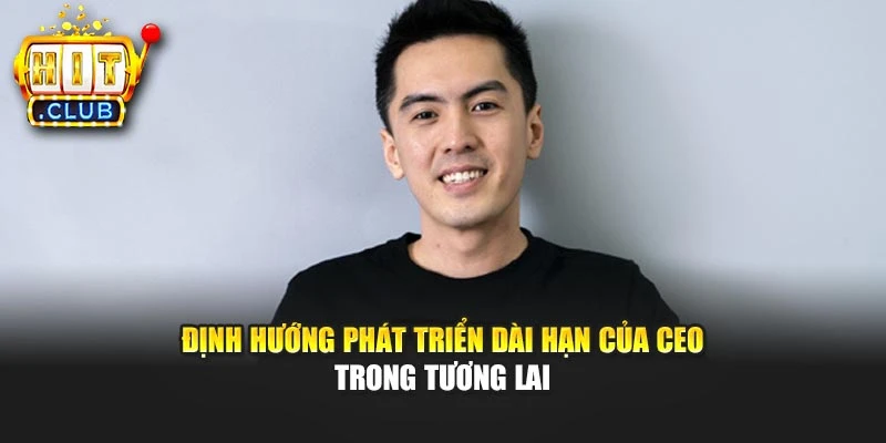 Định hướng phát triển dài hạn của CEO trong tương lai
