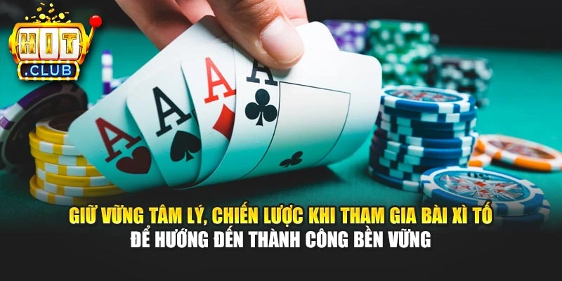Giữ vững tâm lý, chiến lược khi tham gia bài Xì Tố để hướng đến thành công bền vững