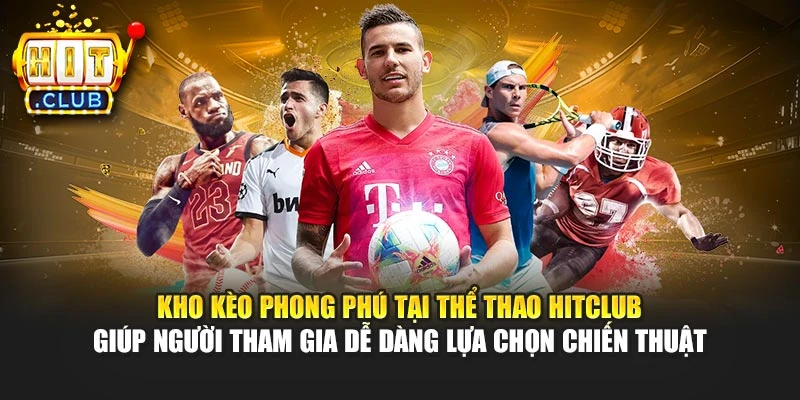 Kho kèo phong phú tại thể thao Hitclub giúp người tham gia dễ dàng lựa chọn chiến thuật