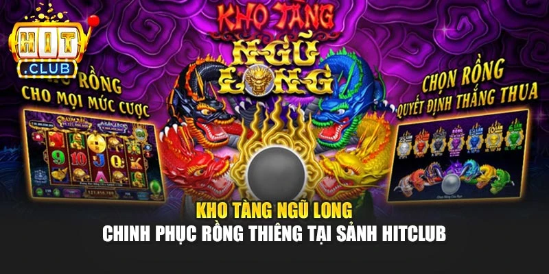 Kho Tàng Ngũ Long - Chinh Phục Rồng Thiêng Tại Sảnh Hitclub