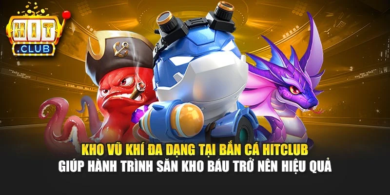 Kho vũ khí đa dạng tại bắn cá Hitclub giúp hành trình săn kho báu trở nên hiệu quả