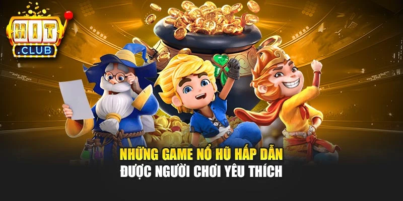 Những game nổ hũ hấp dẫn được người chơi yêu thích