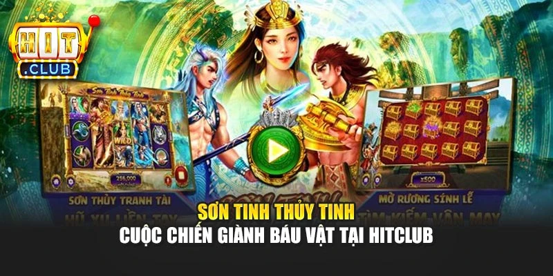 Sơn Tinh Thủy Tinh - Cuộc Chiến Giành Báu Vật Tại Hitclub