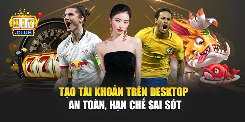 Tạo tài khoản trên desktop an toàn, hạn chế sai sót