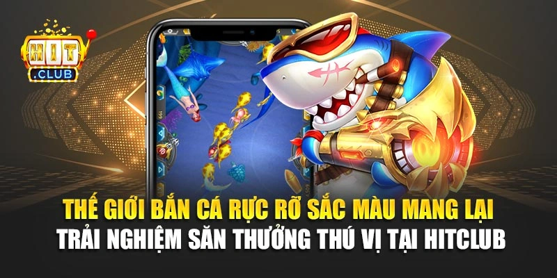 Thế giới bắn cá rực rỡ sắc màu mang lại trải nghiệm săn thưởng thú vị tại Hitclub