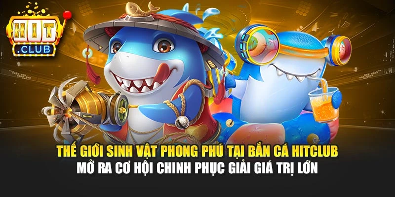 Thế giới sinh vật phong phú tại bắn cá Hitclub mở ra cơ hội chinh phục giải giá trị lớn