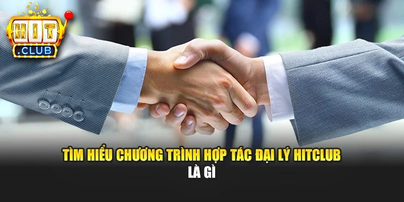 Tìm hiểu chương trình hợp tác đại lý Hitclub là gì