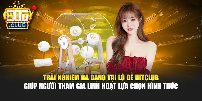 Trải nghiệm đa dạng tại lô đề Hitclub giúp người tham gia linh hoạt lựa chọn hình thức